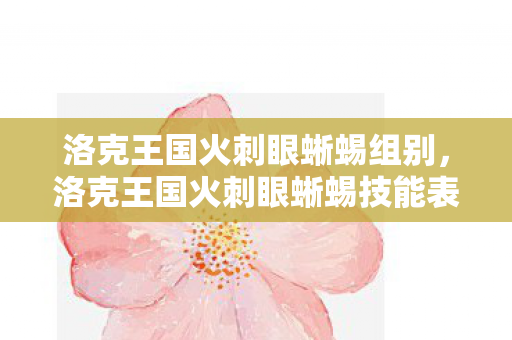 洛克王国火刺眼蜥蜴技能表详解图片