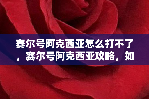 赛尔号阿克西亚怎么打不了图片