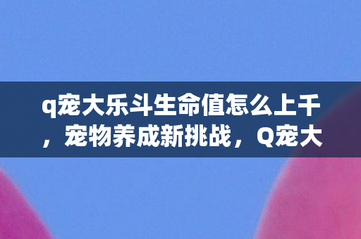 q宠大乐斗生命值怎么上千图片