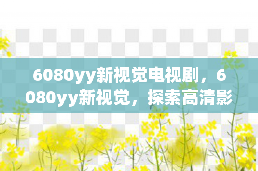 6080yy新视觉电视剧图片