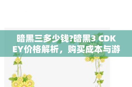 暗黑三多少钱?暗黑3 CDKEY价格解析，购买成本与游戏价值之间的权衡
