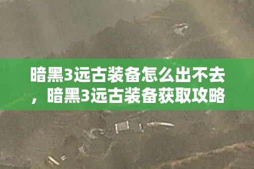 暗黑3远古装备怎么出不去图片