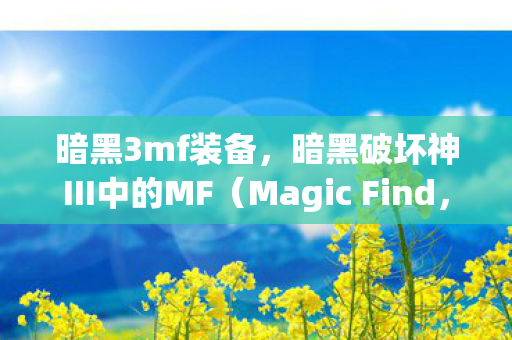 暗黑3mf装备，暗黑破坏神III中的MF（Magic Find，简称MF）攻略，深入探索与实战体验