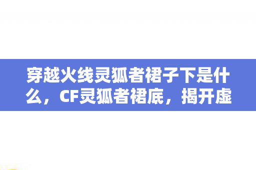 穿越火线灵狐者裙子下是什么图片