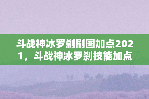 斗战神冰罗刹刷图加点2021图片