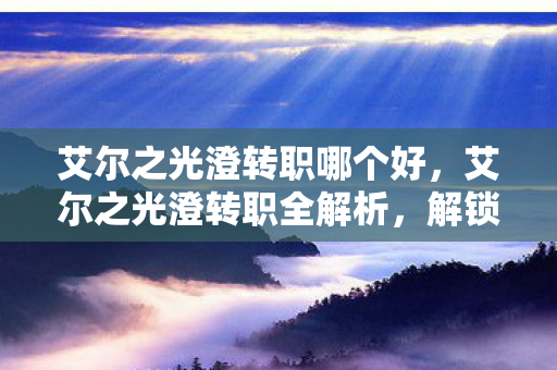 艾尔之光澄转职哪个好图片