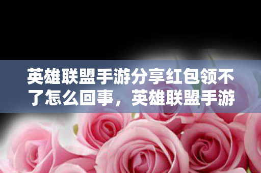 英雄联盟手游分享红包领不了怎么回事图片