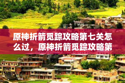 原神折箭觅踪攻略第七关怎么过图片