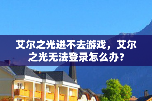 艾尔之光无法登录怎么办图片