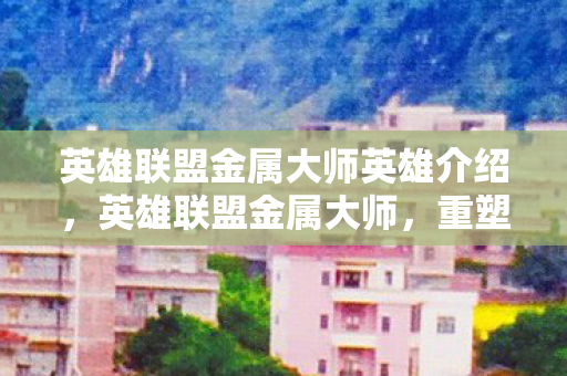 英雄联盟金属大师英雄介绍图片