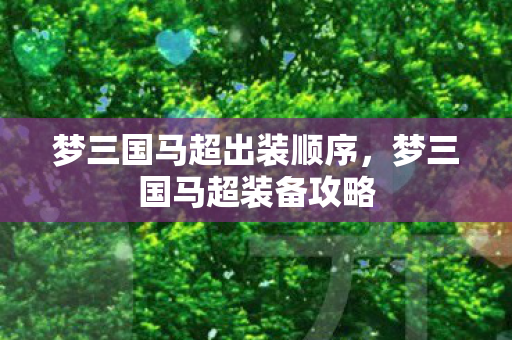 梦三国马超出装顺序，梦三国马超装备攻略