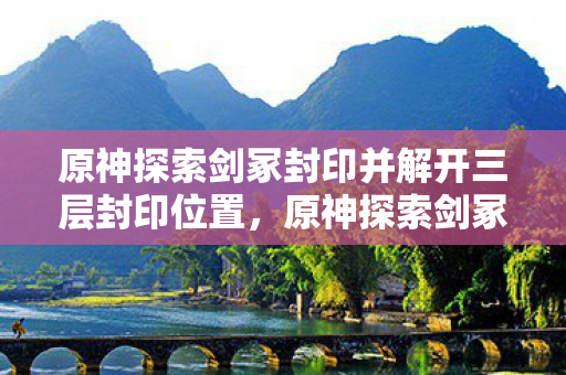 原神探索剑冢封印并解开三层封印位置图片