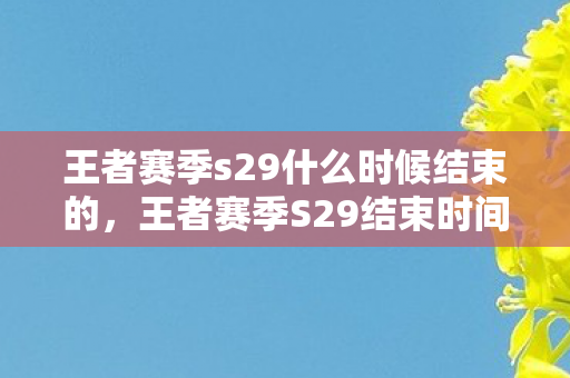 王者赛季s29什么时候结束的图片