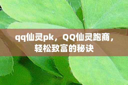 qq仙灵pk，QQ仙灵跑商，轻松致富的秘诀