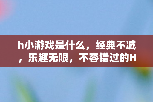 不容错过的H5小游戏推荐图片