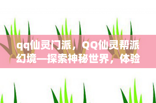qq仙灵门派，QQ仙灵帮派幻境—探索神秘世界，体验奇幻冒险