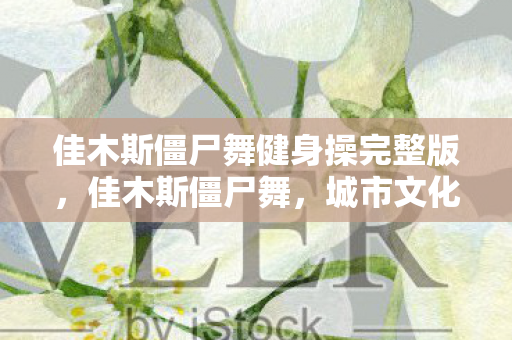 佳木斯僵尸舞健身操完整版图片