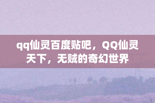 qq仙灵百度贴吧，QQ仙灵天下，无贼的奇幻世界