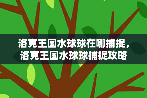 洛克王国水球球在哪捕捉图片