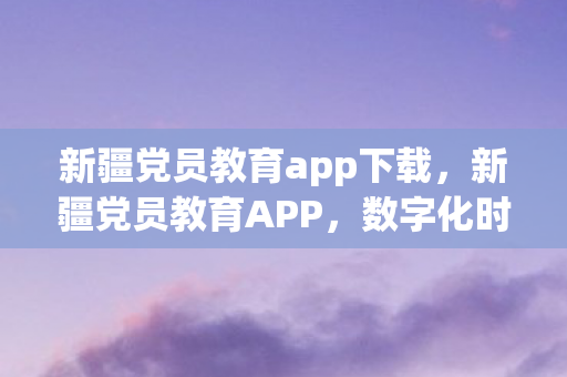 数字化时代下的党员学习新平台图片
