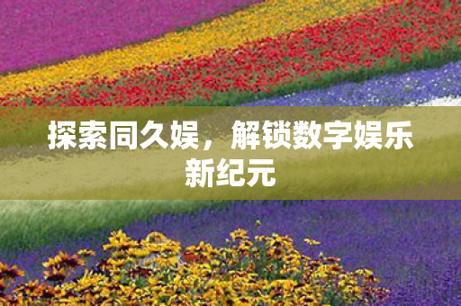 解锁数字娱乐新纪元图片