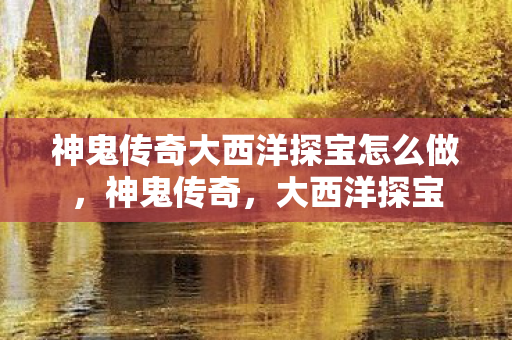 神鬼传奇大西洋探宝怎么做图片