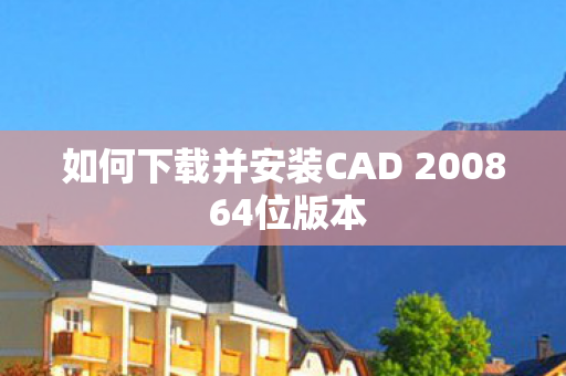 如何下载并安装CAD 2008 64位版本图片