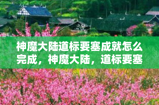 神魔大陆道标要塞成就怎么完成，神魔大陆，道标要塞的奥秘与探索