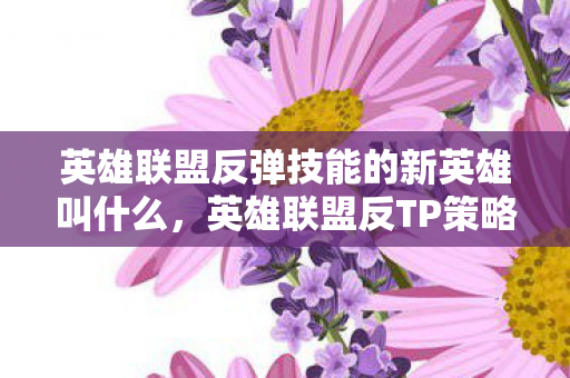 英雄联盟反弹技能的新英雄叫什么图片