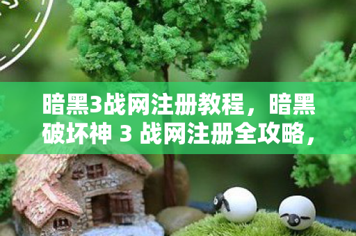 暗黑破坏神 3 战网注册全攻略图片