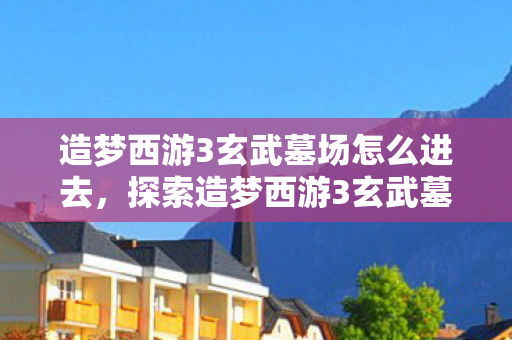 探索造梦西游3玄武墓场的神秘入口图片