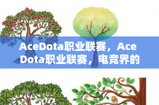 AceDota职业联赛，Ace Dota职业联赛，电竞界的巅峰对决