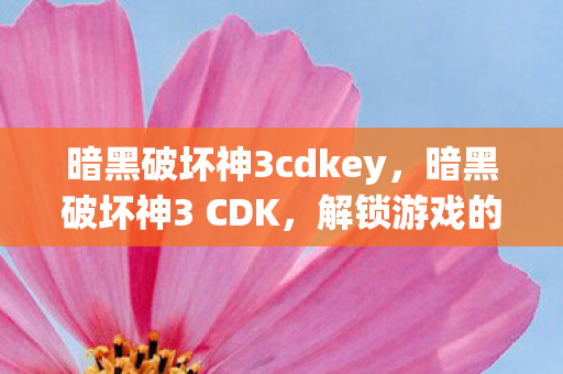 暗黑破坏神3cdkey，暗黑破坏神3 CDK，解锁游戏的神秘密钥