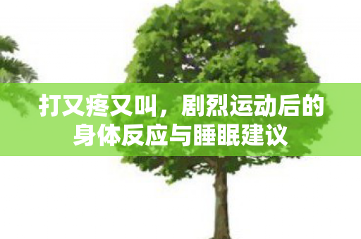 剧烈运动后的身体反应与睡眠建议图片