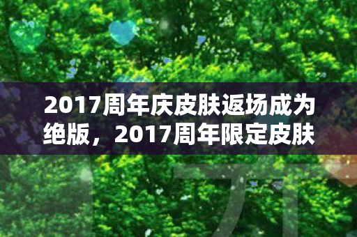 2017周年庆皮肤返场成为绝版图片