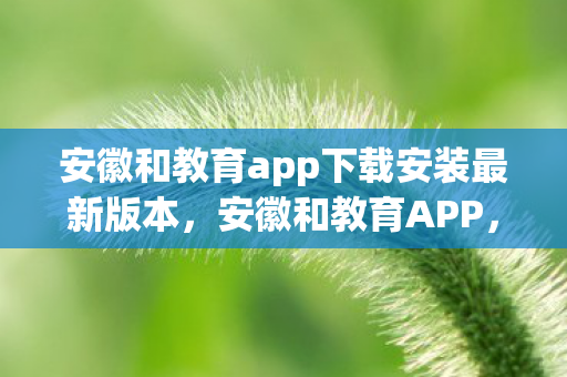 安徽和教育app下载安装最新版本图片