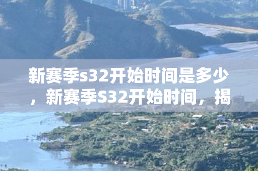 新赛季s32开始时间是多少图片