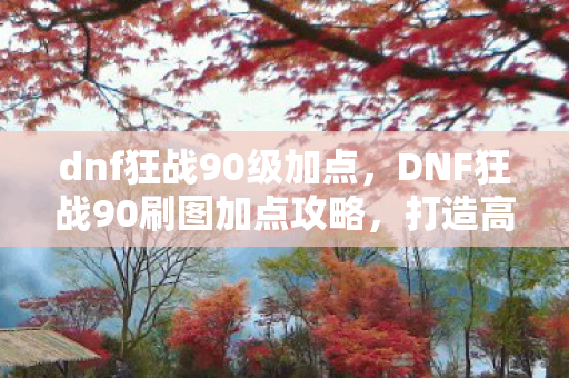DNF狂战90刷图加点攻略图片