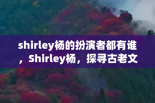 shirley杨的扮演者都有谁图片