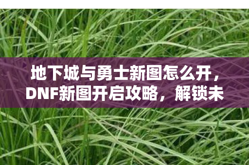 地下城与勇士新图怎么开图片