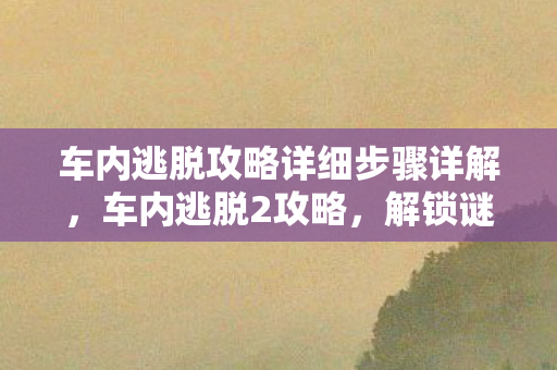 车内逃脱攻略详细步骤详解图片