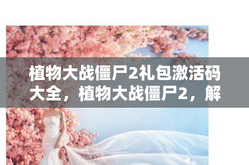 植物大战僵尸2礼包激活码大全图片