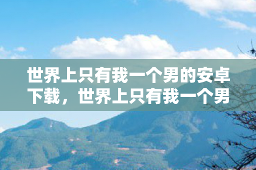 世界上只有我一个男的安卓下载图片