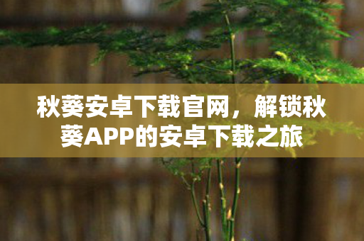 解锁秋葵APP的安卓下载之旅图片