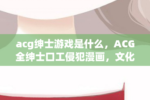 ACG全绅士口工侵犯漫画图片