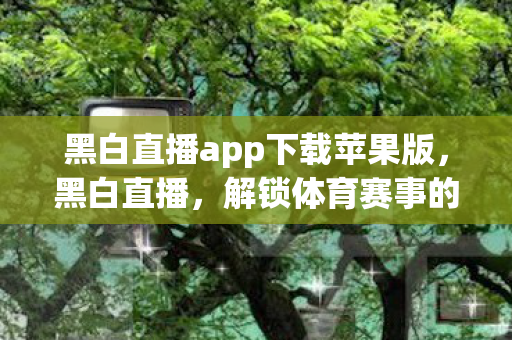 黑白直播app下载苹果版图片