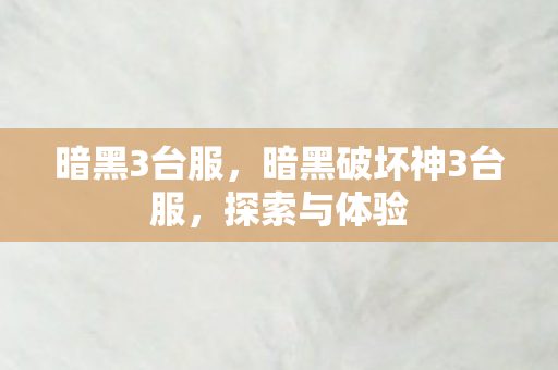 暗黑3台服，暗黑破坏神3台服，探索与体验