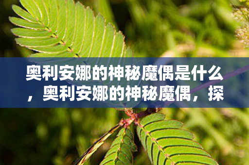 奥利安娜的神秘魔偶是什么图片