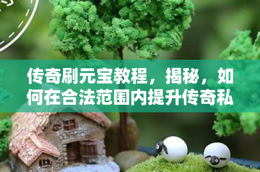 如何在合法范围内提升传奇私服游戏元宝获取效率图片