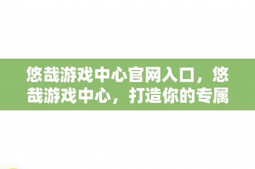 悠哉游戏中心官网入口图片